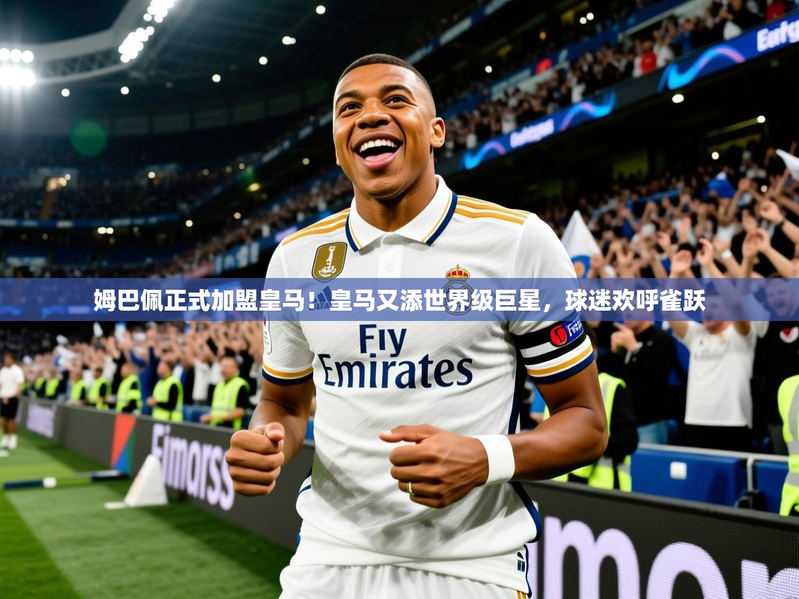 2025爱游戏平台姆巴佩正式加盟皇马!皇马又添世界级巨星,球迷欢呼雀跃 第1张