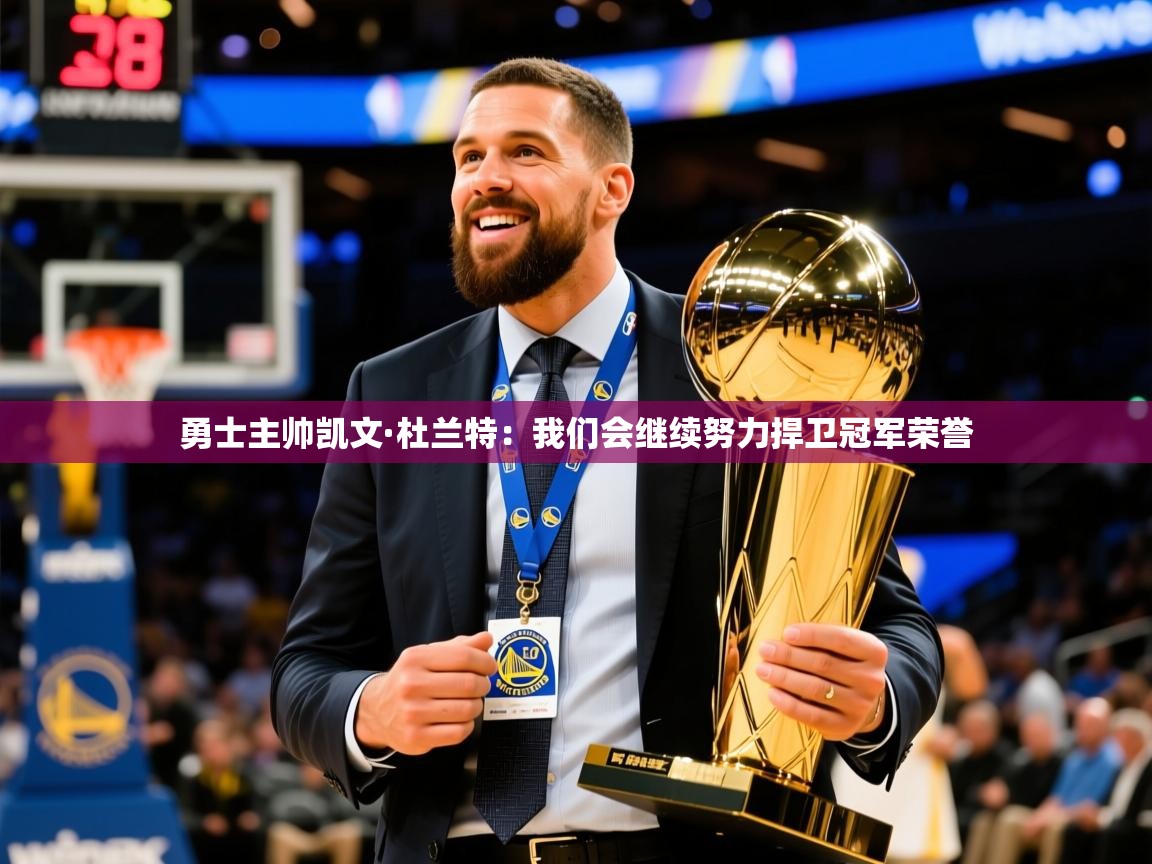 2025爱游戏平台勇士主帅凯文·杜兰特:我们会继续努力捍卫冠军荣誉 第1张