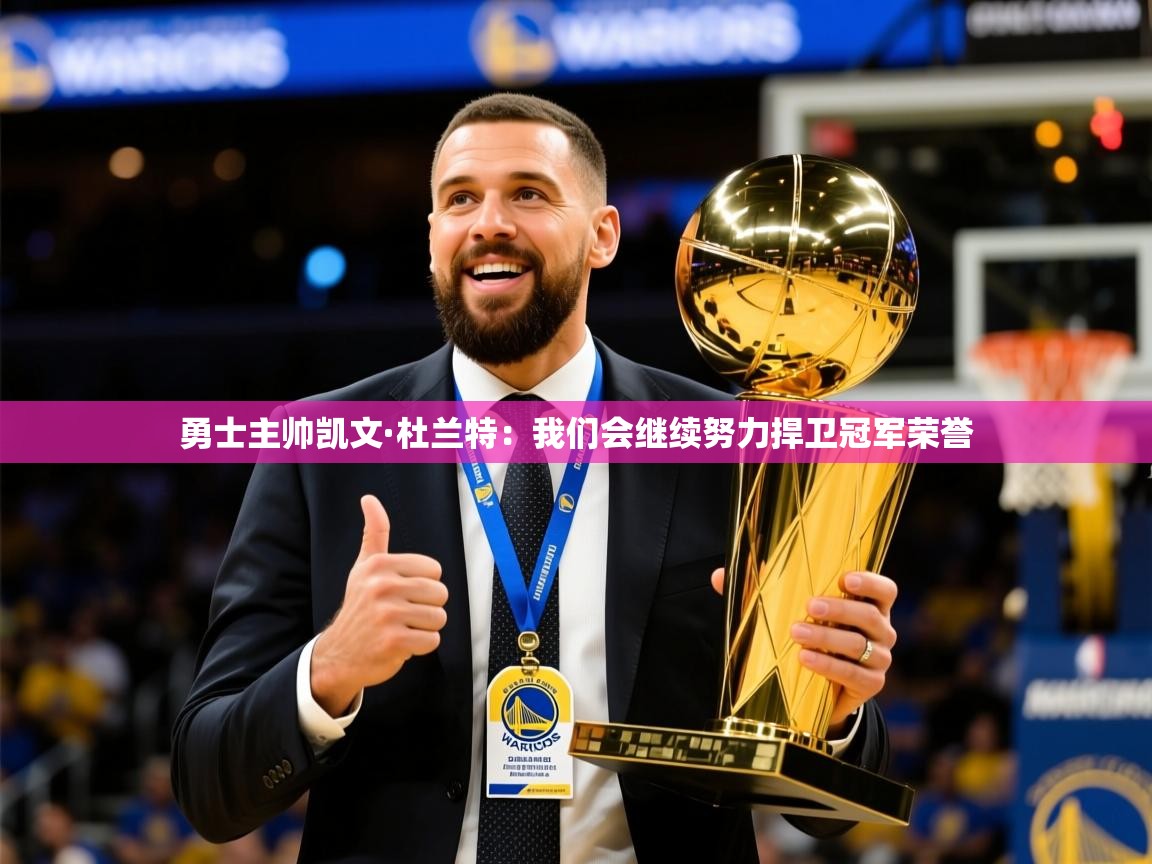 2025爱游戏平台勇士主帅凯文·杜兰特:我们会继续努力捍卫冠军荣誉 第2张