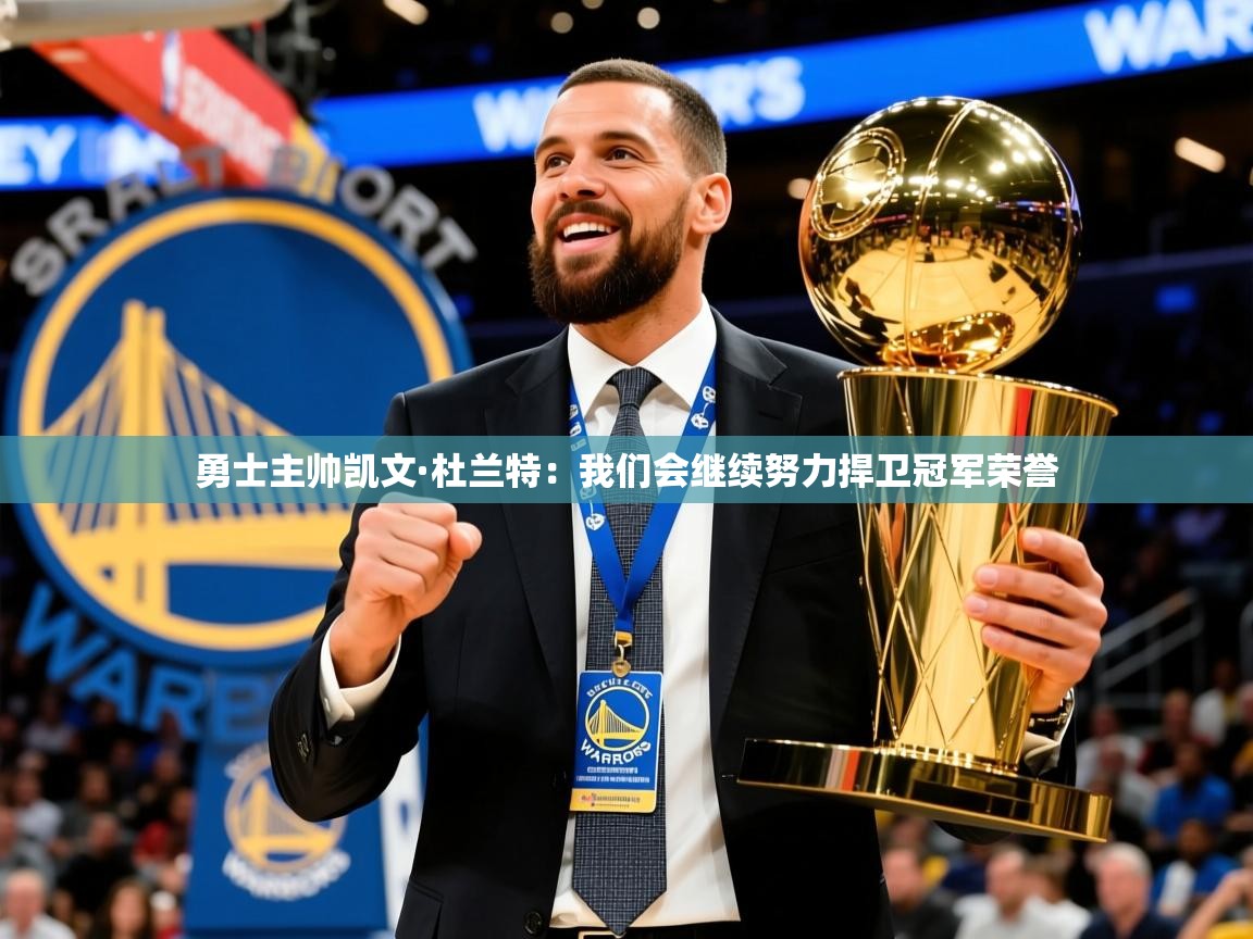 2025爱游戏平台勇士主帅凯文·杜兰特:我们会继续努力捍卫冠军荣誉 第4张