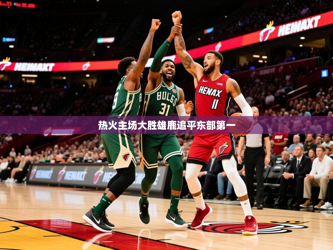 2025爱游戏全站app官网入口热火主场大胜雄鹿追平东部第一 第3张