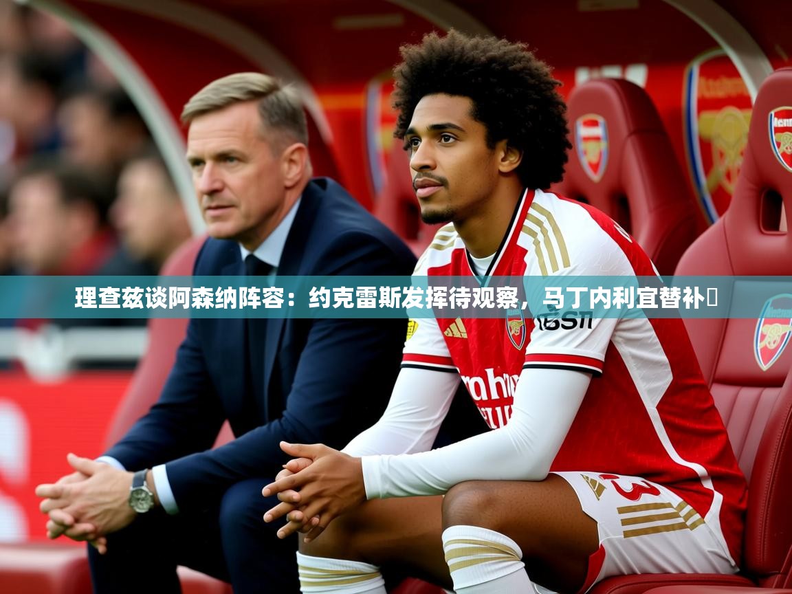 2025爱游戏登录网址理查兹谈阿森纳阵容:约克雷斯发挥待观察,马丁内利宜替补 第1张