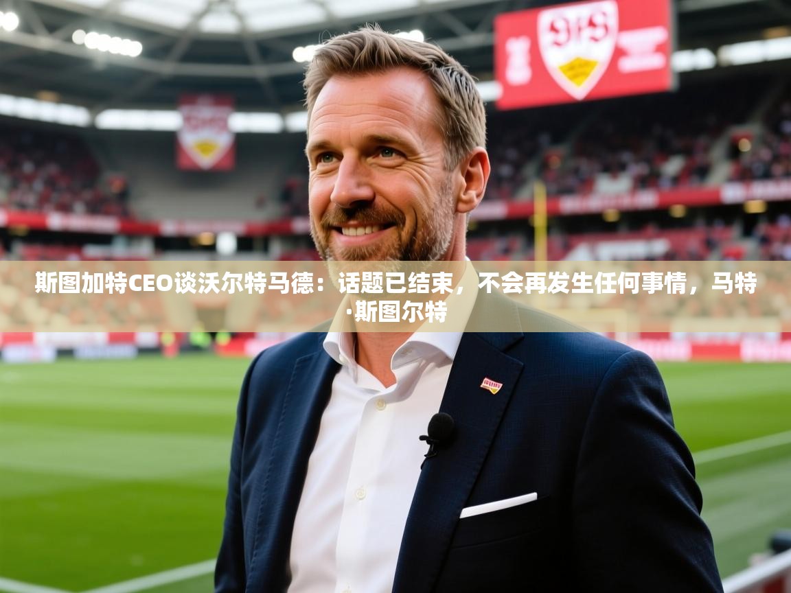 2025爱游戏中国官方网站入口斯图加特CEO谈沃尔特马德:话题已结束,不会再发生任何事情,马特·斯图尔特 第1张