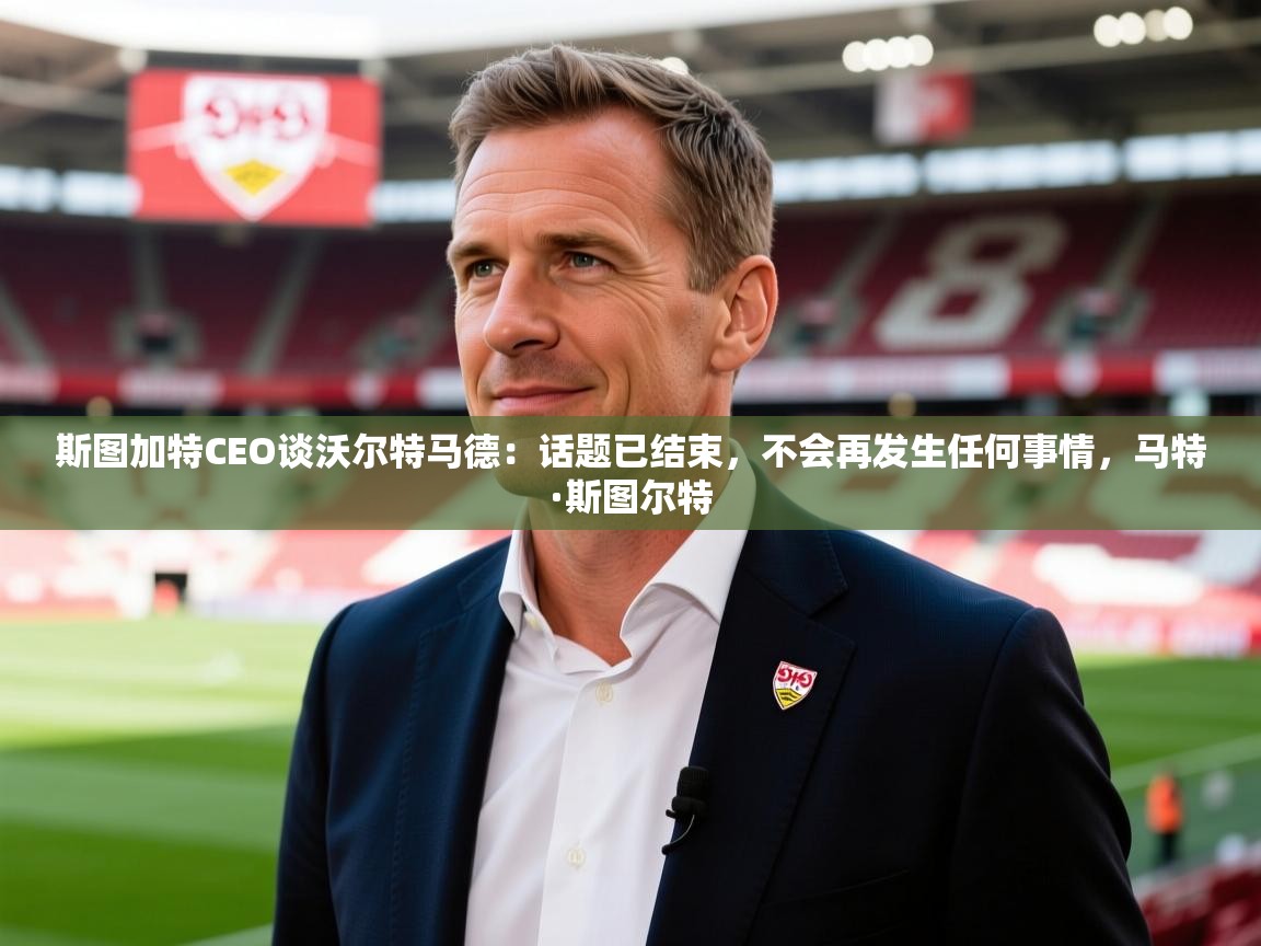 2025爱游戏中国官方网站入口斯图加特CEO谈沃尔特马德:话题已结束,不会再发生任何事情,马特·斯图尔特 第4张