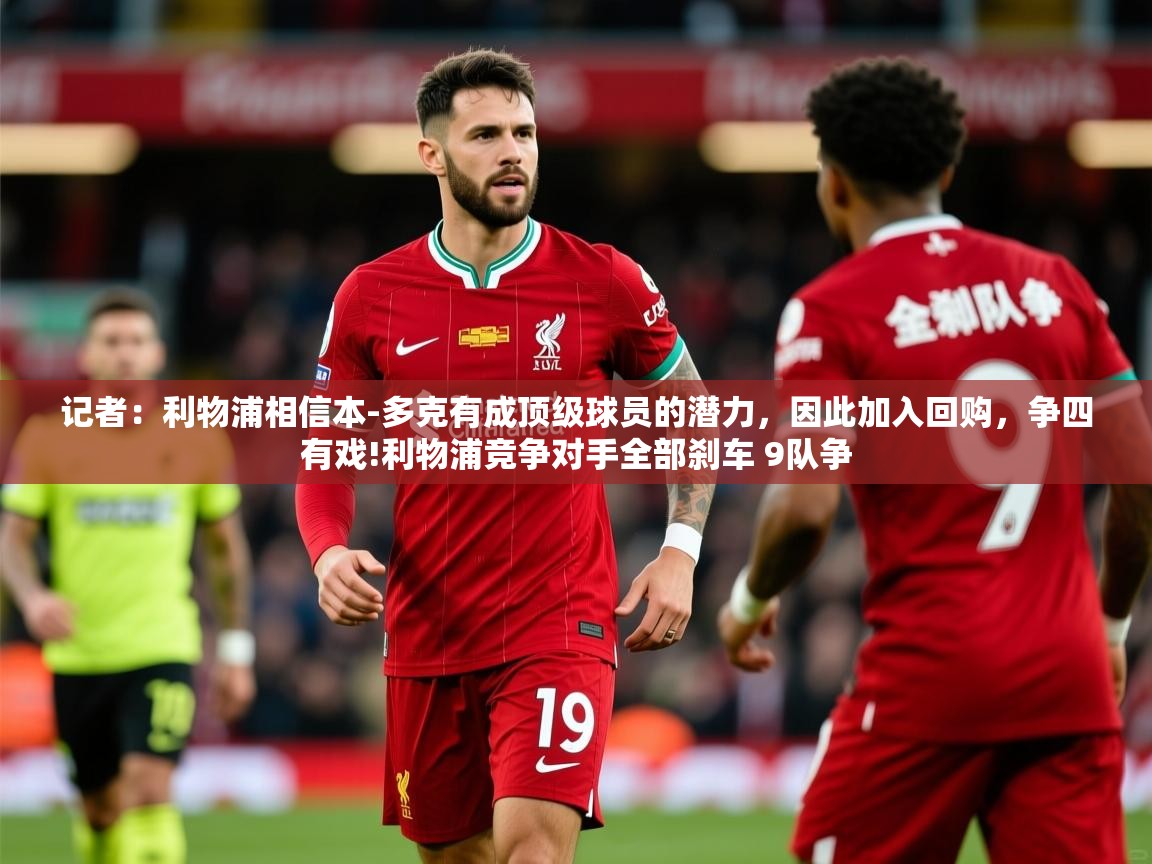 2025爱游戏全站app官网入口记者：利物浦相信本-多克有成顶级球员的潜力，因此加入回购，争四有戏!利物浦竞争对手全部刹车 9队争  第1张
