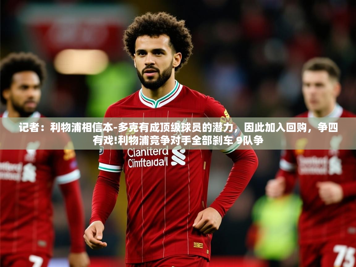 2025爱游戏全站app官网入口记者：利物浦相信本-多克有成顶级球员的潜力，因此加入回购，争四有戏!利物浦竞争对手全部刹车 9队争  第2张