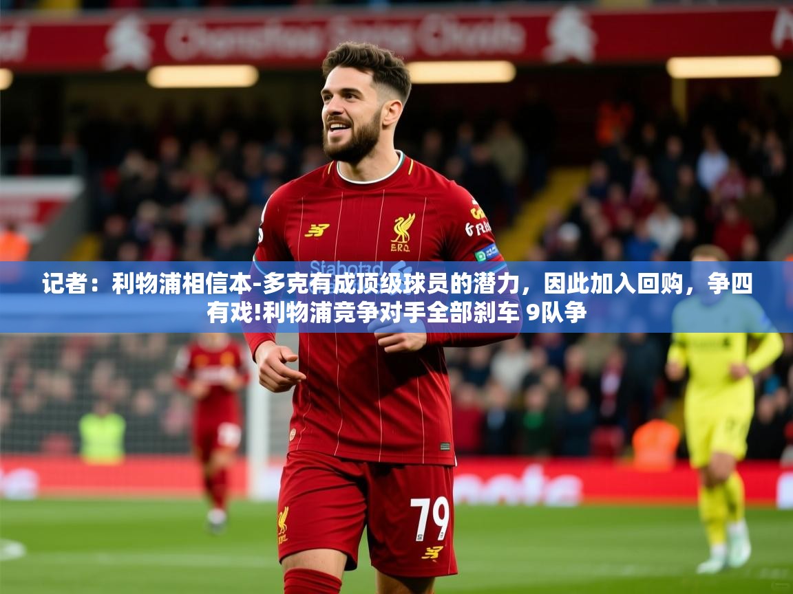 2025爱游戏全站app官网入口记者：利物浦相信本-多克有成顶级球员的潜力，因此加入回购，争四有戏!利物浦竞争对手全部刹车 9队争  第3张