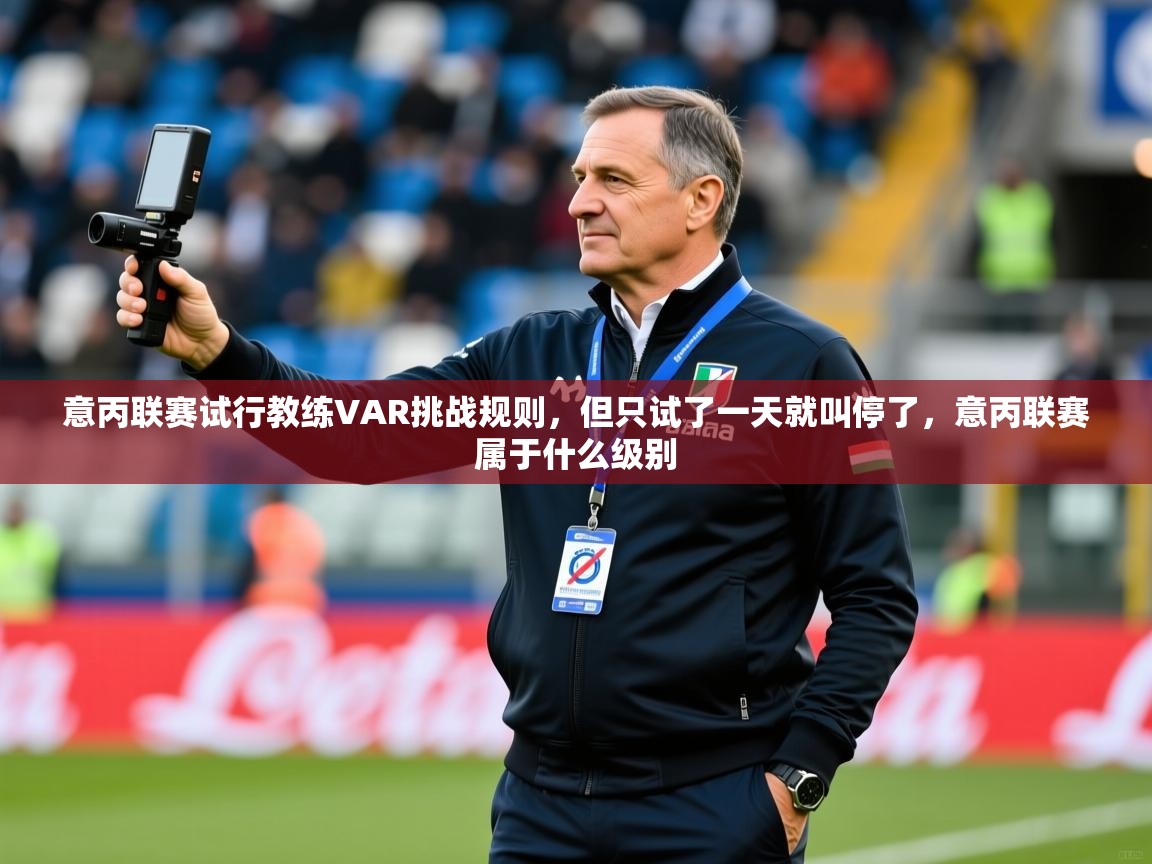 2025爱游戏体育下载意丙联赛试行教练VAR挑战规则，但只试了一天就叫停了，意丙联赛属于什么级别  第4张