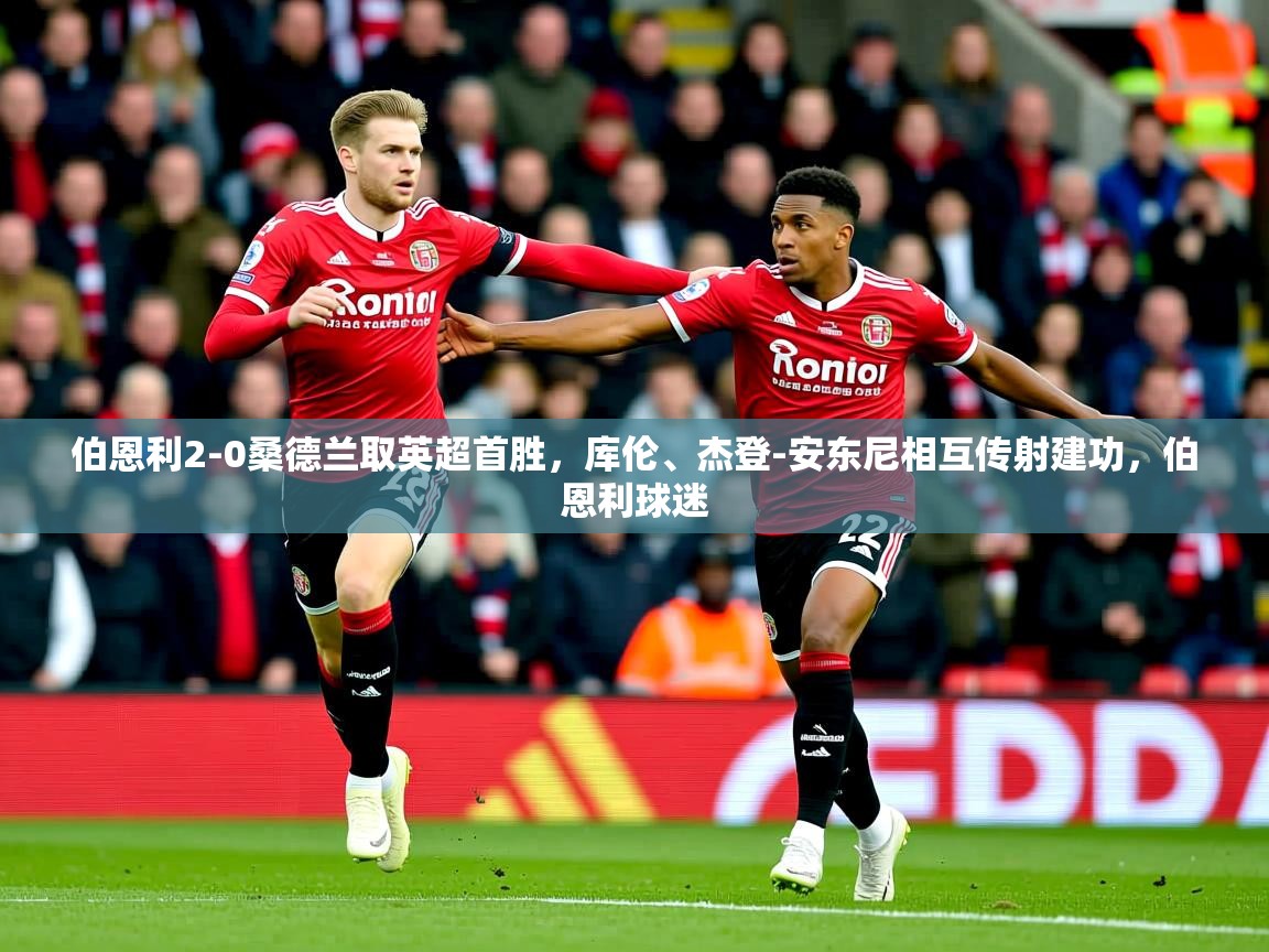 2025爱游戏ayx体育伯恩利2-0桑德兰取英超首胜，库伦、杰登-安东尼相互传射建功，伯恩利球迷  第2张