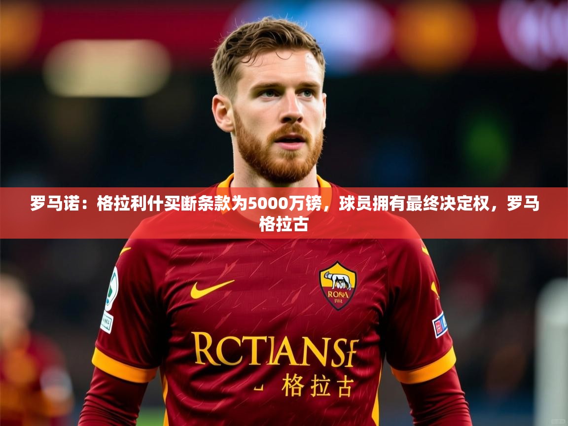 2025爱游戏官网罗马诺：格拉利什买断条款为5000万镑，球员拥有最终决定权，罗马格拉古  第2张