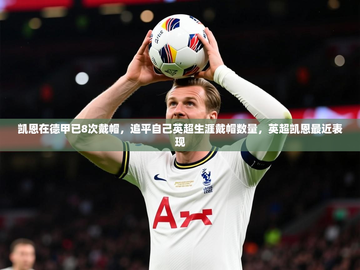 2025ayx官网爱游戏登录凯恩在德甲已8次戴帽,追平自己英超生涯戴帽数量,英超凯恩最近表现 第1张