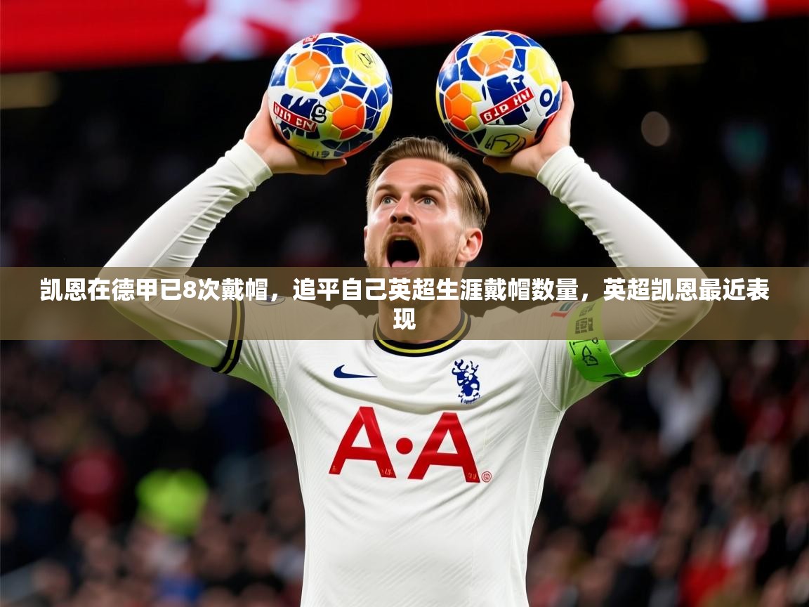 2025ayx官网爱游戏登录凯恩在德甲已8次戴帽,追平自己英超生涯戴帽数量,英超凯恩最近表现 第3张