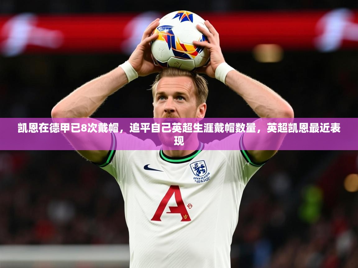 2025ayx官网爱游戏登录凯恩在德甲已8次戴帽,追平自己英超生涯戴帽数量,英超凯恩最近表现 第2张