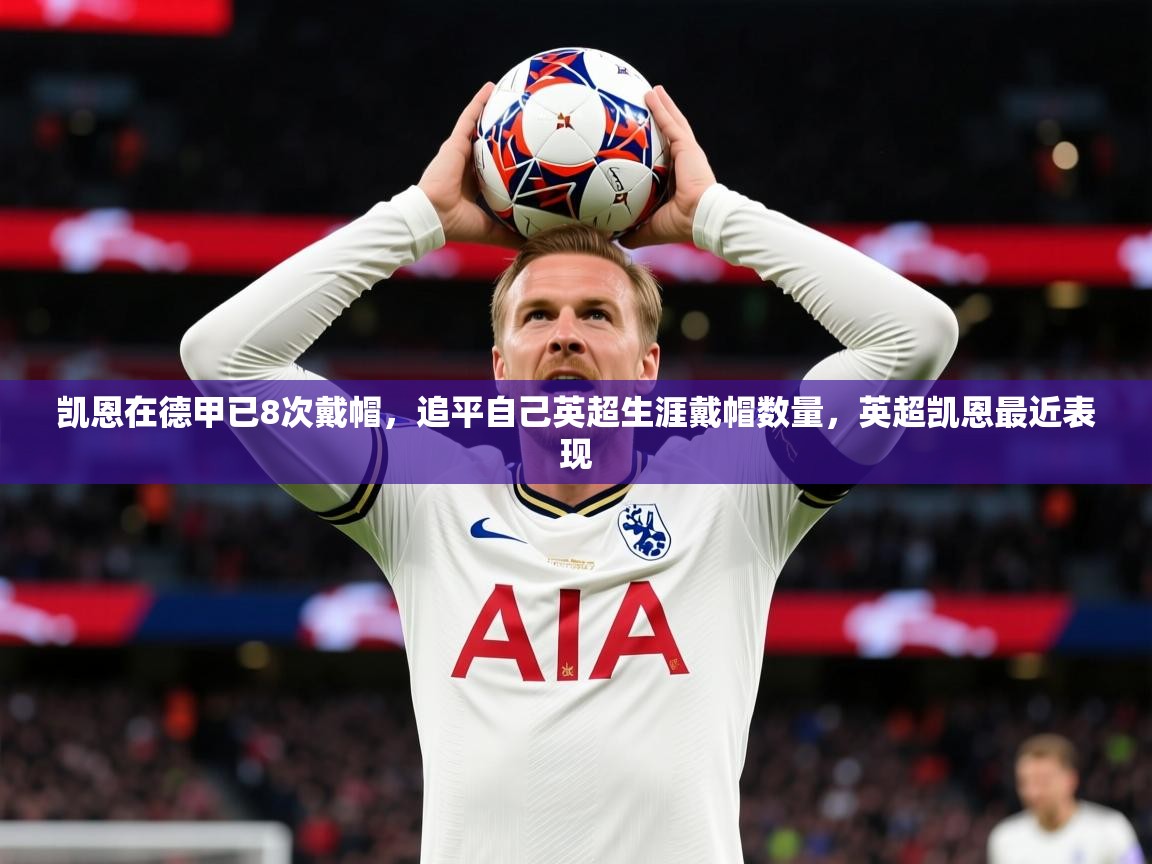 2025ayx官网爱游戏登录凯恩在德甲已8次戴帽,追平自己英超生涯戴帽数量,英超凯恩最近表现 第4张