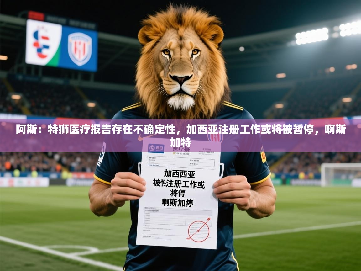 2025叛爱游戏泰剧在线观看阿斯：特狮医疗报告存在不确定性，加西亚注册工作或将被暂停，啊斯加特  第1张
