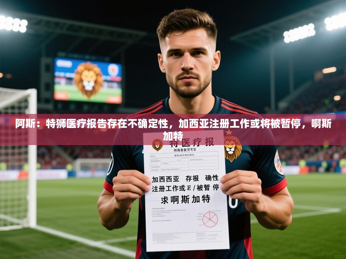 2025叛爱游戏泰剧在线观看阿斯：特狮医疗报告存在不确定性，加西亚注册工作或将被暂停，啊斯加特  第3张