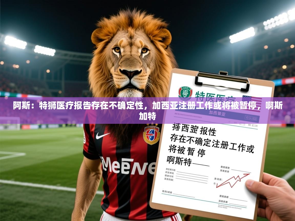 2025叛爱游戏泰剧在线观看阿斯：特狮医疗报告存在不确定性，加西亚注册工作或将被暂停，啊斯加特  第4张
