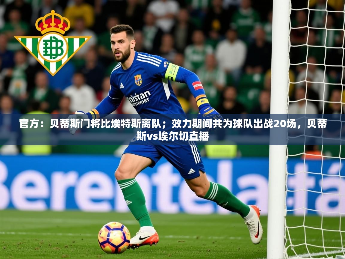 2025爱游戏体育官方:贝蒂斯门将比埃特斯离队;效力期间共为球队出战20场,贝蒂斯vs埃尔切直播 第1张