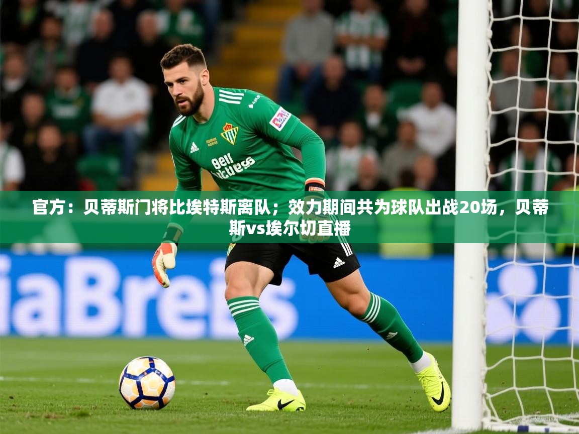 2025爱游戏体育官方:贝蒂斯门将比埃特斯离队;效力期间共为球队出战20场,贝蒂斯vs埃尔切直播 第2张