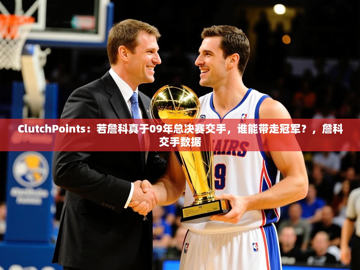 2025爱游戏ayx官方登录入口ClutchPoints:若詹科真于09年总决赛交手,谁能带走冠军?,詹科交手数据 第2张