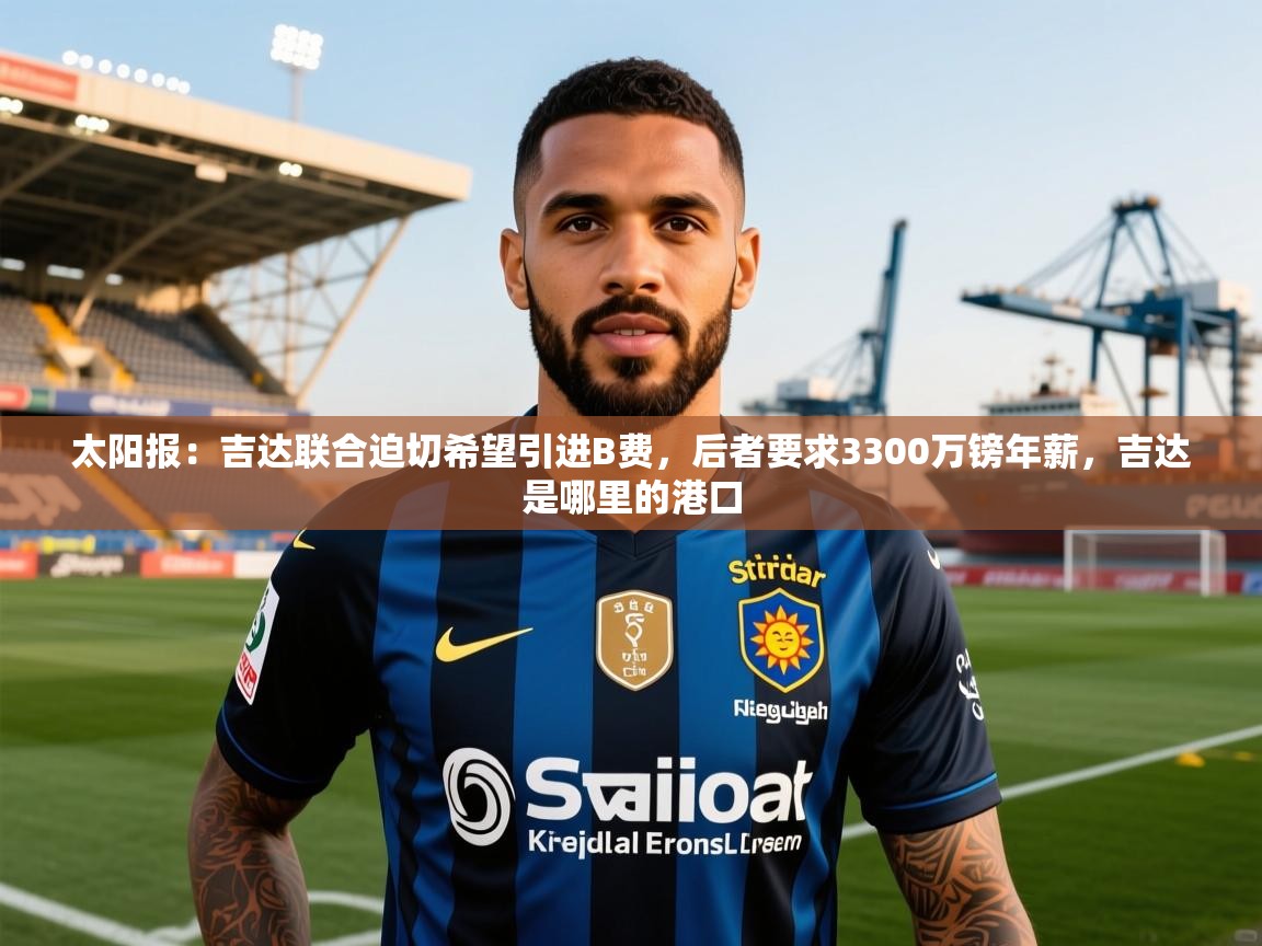 2025爱游戏网页版官方入口太阳报：吉达联合迫切希望引进B费，后者要求3300万镑年薪，吉达是哪里的港口  第1张