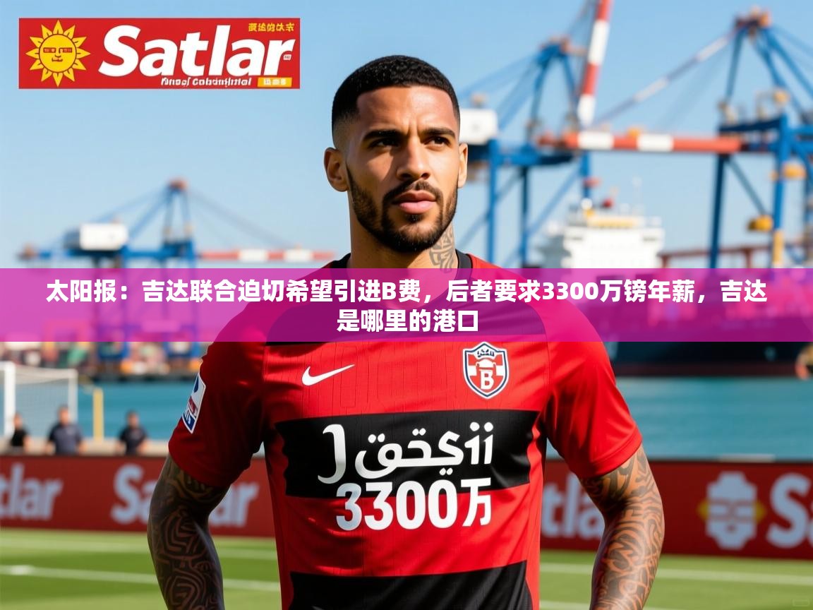 2025爱游戏网页版官方入口太阳报：吉达联合迫切希望引进B费，后者要求3300万镑年薪，吉达是哪里的港口  第2张