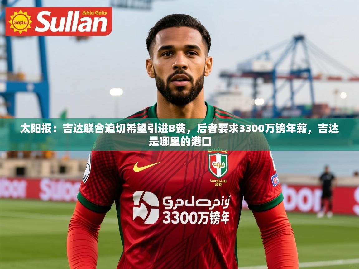 2025爱游戏网页版官方入口太阳报：吉达联合迫切希望引进B费，后者要求3300万镑年薪，吉达是哪里的港口  第3张