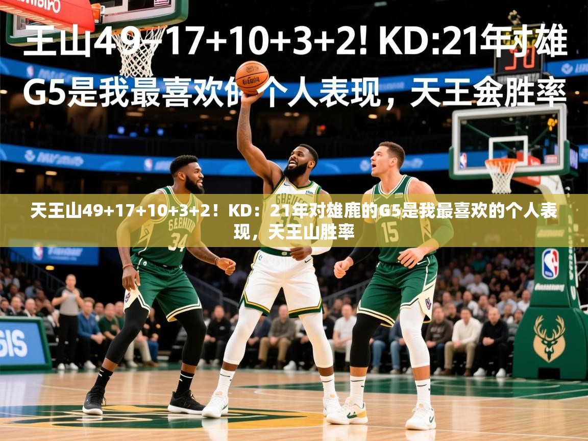 2025爱游戏ayx体育天王山49+17+10+3+2！KD：21年对雄鹿的G5是我最喜欢的个人表现，天王山胜率  第1张