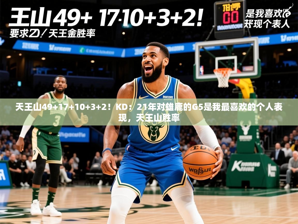 2025爱游戏ayx体育天王山49+17+10+3+2！KD：21年对雄鹿的G5是我最喜欢的个人表现，天王山胜率  第2张