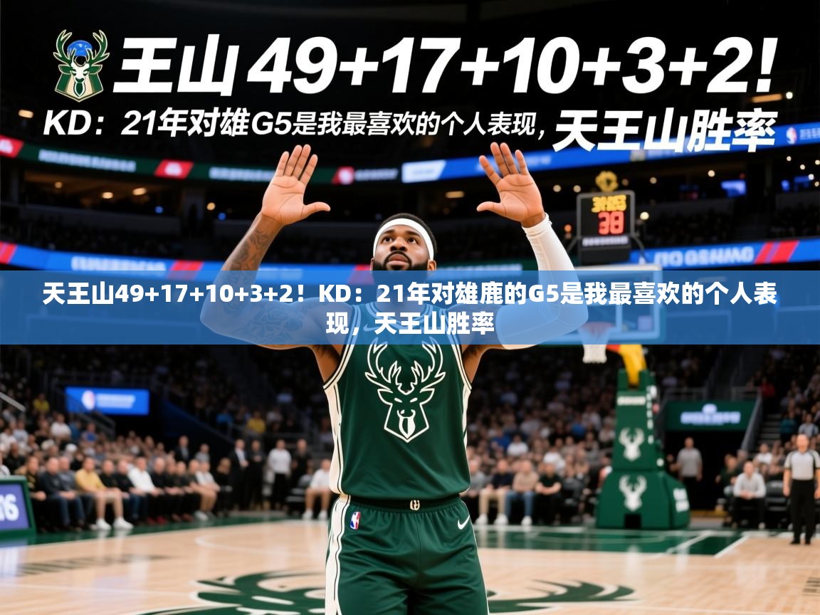 2025爱游戏ayx体育天王山49+17+10+3+2！KD：21年对雄鹿的G5是我最喜欢的个人表现，天王山胜率  第3张