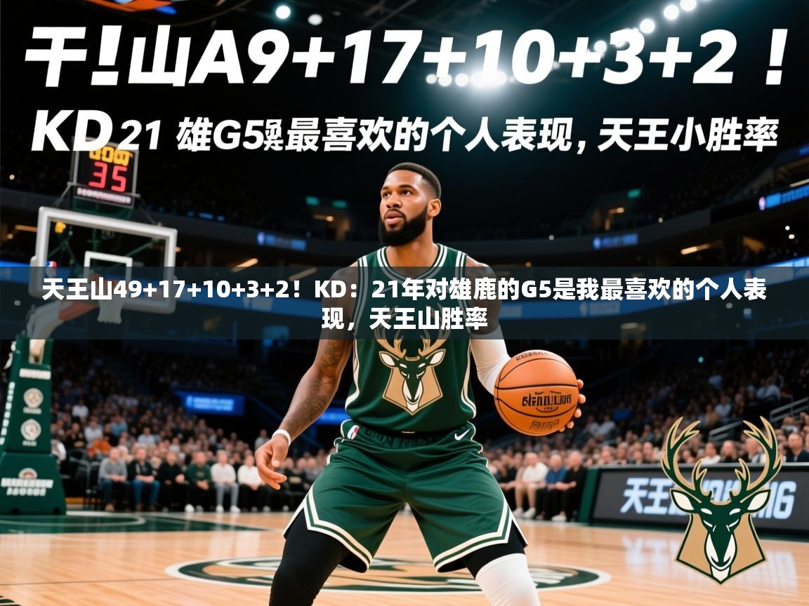 2025爱游戏ayx体育天王山49+17+10+3+2！KD：21年对雄鹿的G5是我最喜欢的个人表现，天王山胜率  第4张