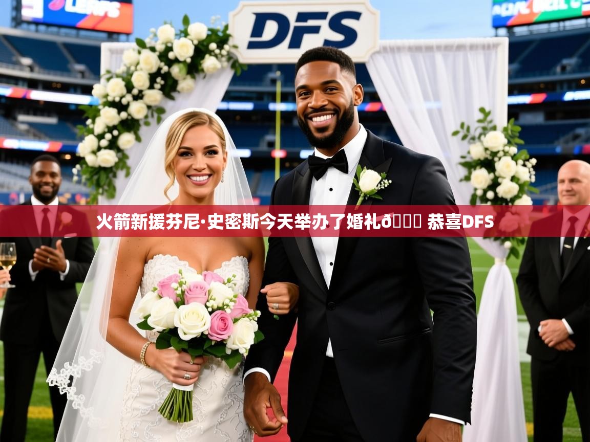 2025爱游戏体育火箭新援芬尼·史密斯今天举办了婚礼💒 恭喜DFS  第2张