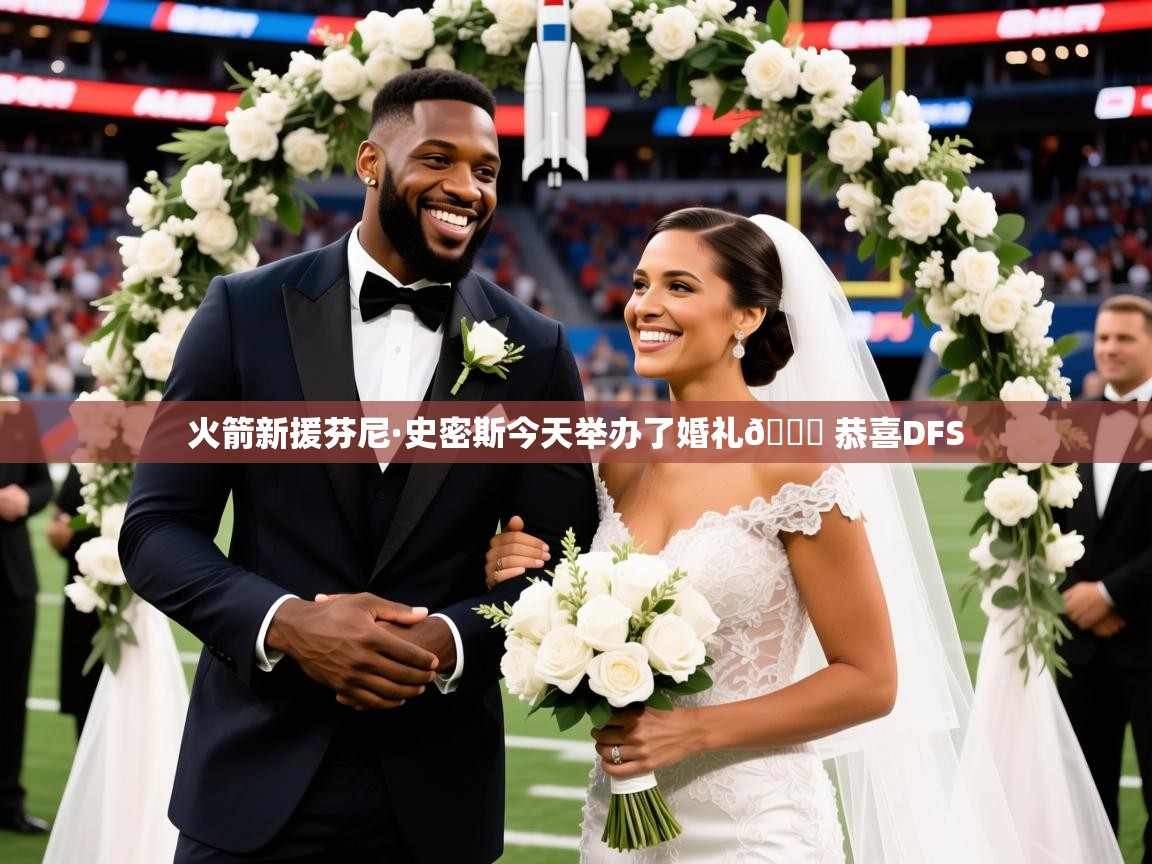 2025爱游戏体育火箭新援芬尼·史密斯今天举办了婚礼💒 恭喜DFS  第3张
