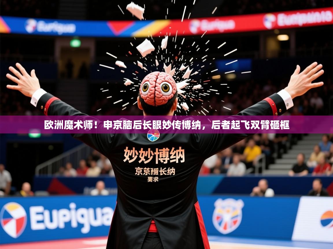2025爱游戏入口官网欧洲魔术师!申京脑后长眼妙传博纳,后者起飞双臂砸框 第1张
