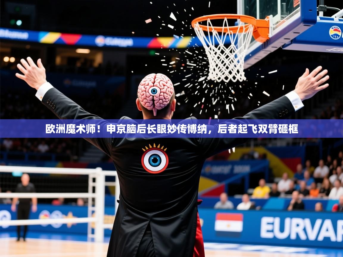 2025爱游戏入口官网欧洲魔术师!申京脑后长眼妙传博纳,后者起飞双臂砸框 第4张