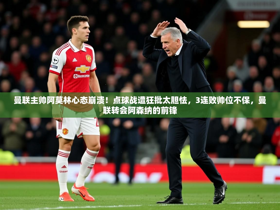 2025叛爱游戏泰剧在线观看曼联主帅阿莫林心态崩溃！点球战遭狂批太胆怯，3连败帅位不保，曼联转会阿森纳的前锋  第4张