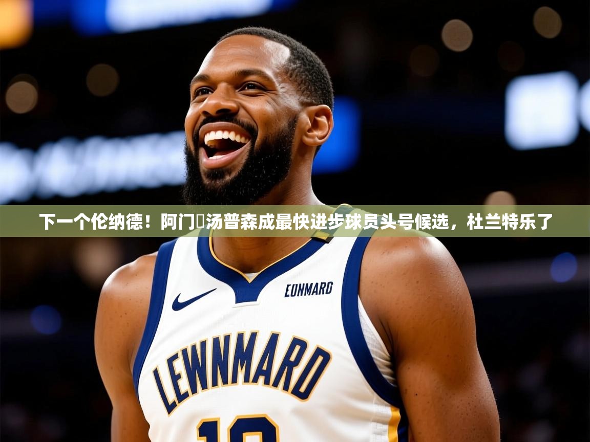 2025爱游戏登录网页入口下一个伦纳德!阿门・汤普森成最快进步球员头号候选,杜兰特乐了 第1张