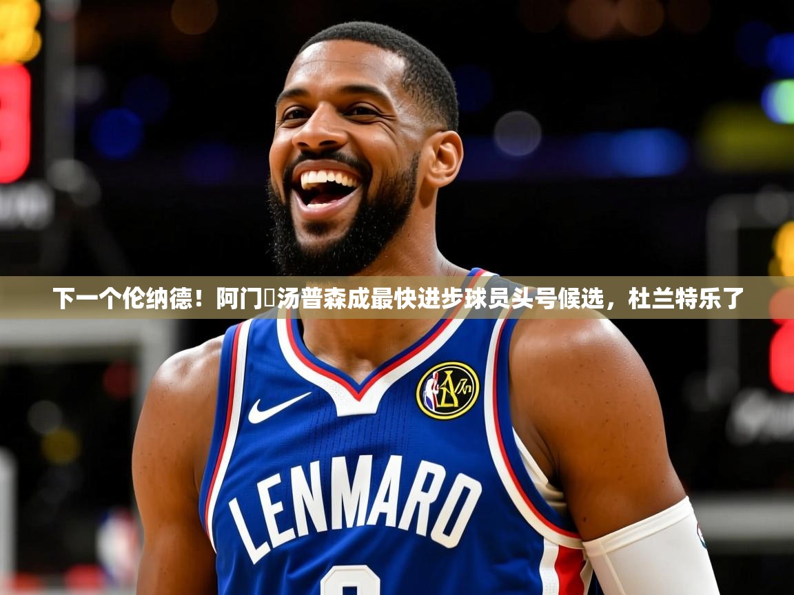 2025爱游戏登录网页入口下一个伦纳德!阿门・汤普森成最快进步球员头号候选,杜兰特乐了 第3张