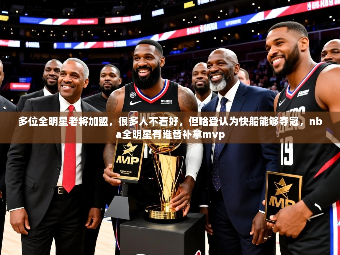 2025爱游戏多位全明星老将加盟，很多人不看好，但哈登认为快船能够夺冠，nba全明星有谁替补拿mvp  第2张