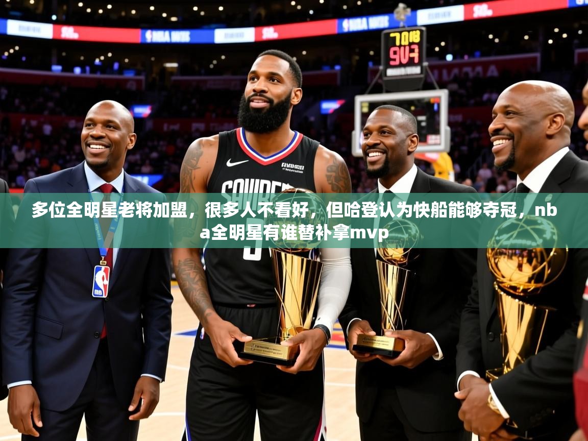 2025爱游戏多位全明星老将加盟，很多人不看好，但哈登认为快船能够夺冠，nba全明星有谁替补拿mvp  第1张