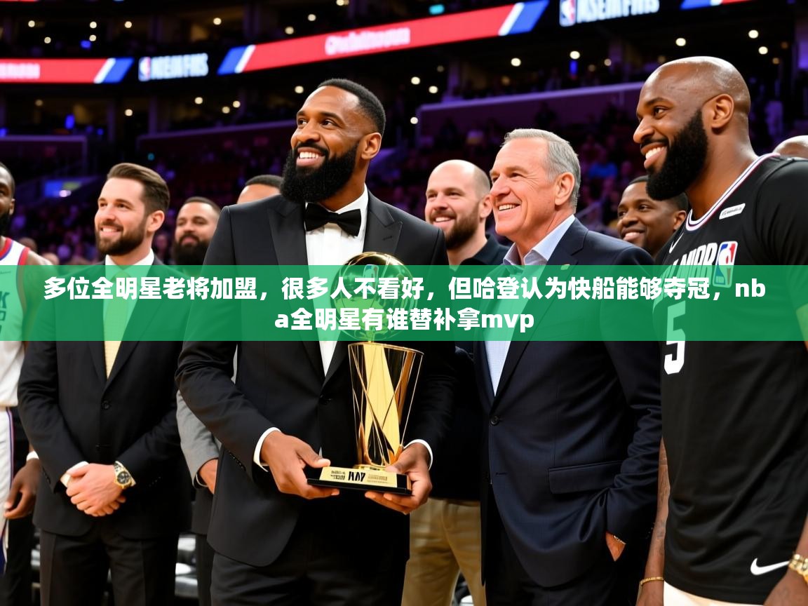 2025爱游戏多位全明星老将加盟，很多人不看好，但哈登认为快船能够夺冠，nba全明星有谁替补拿mvp  第4张