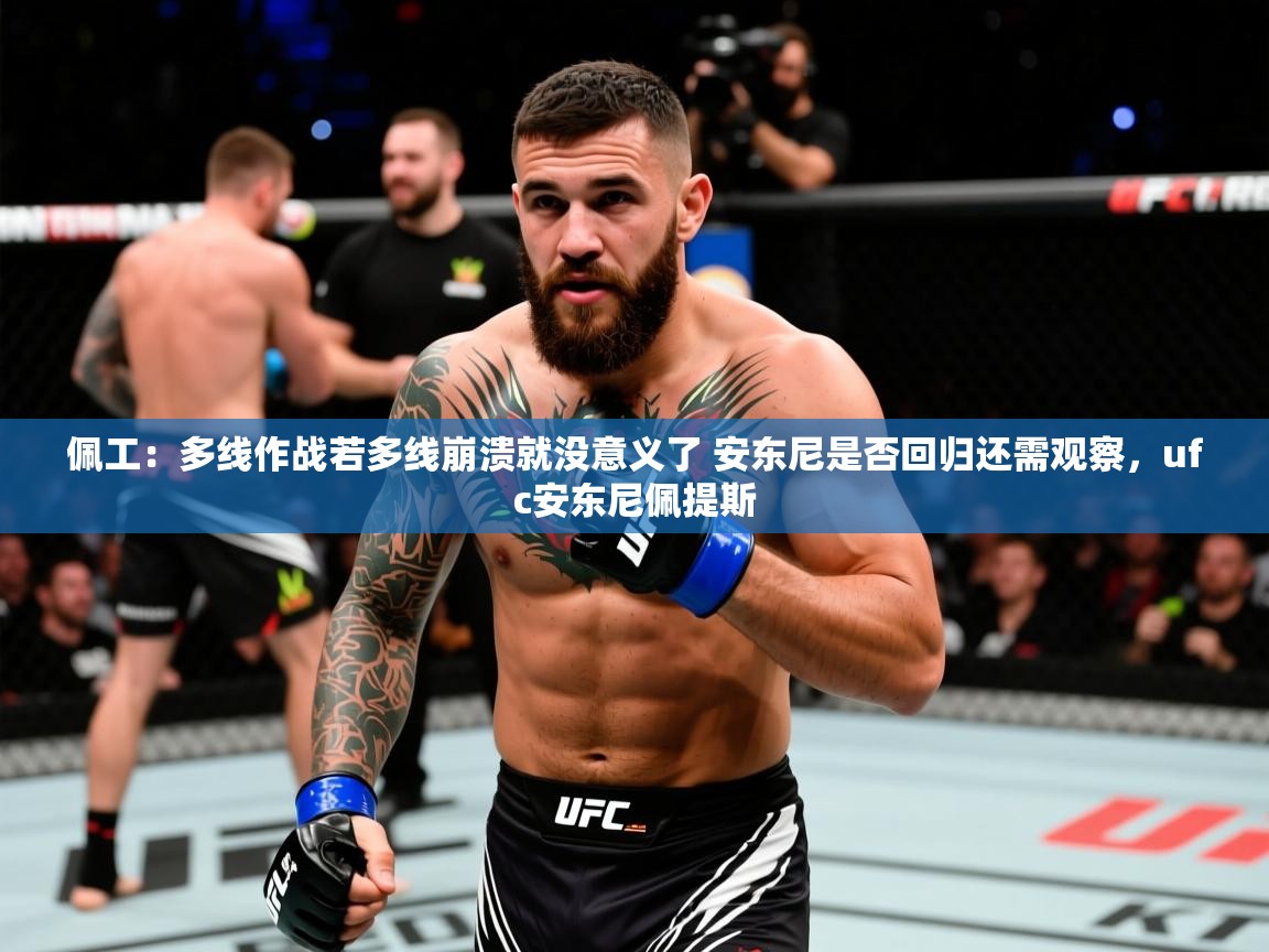 2025爱游戏体育下载佩工:多线作战若多线崩溃就没意义了 安东尼是否回归还需观察,ufc安东尼佩提斯 第1张