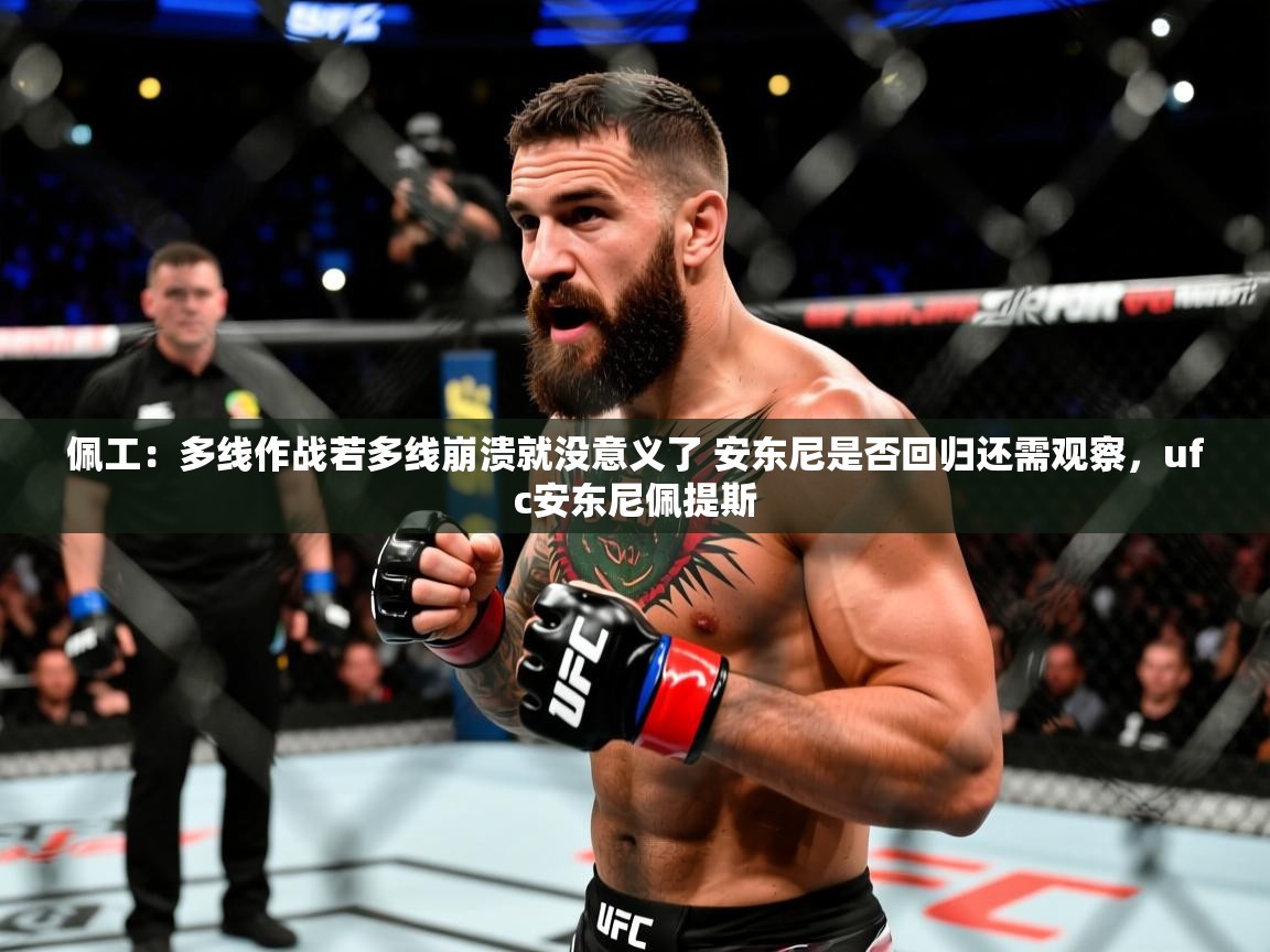 2025爱游戏体育下载佩工:多线作战若多线崩溃就没意义了 安东尼是否回归还需观察,ufc安东尼佩提斯 第2张