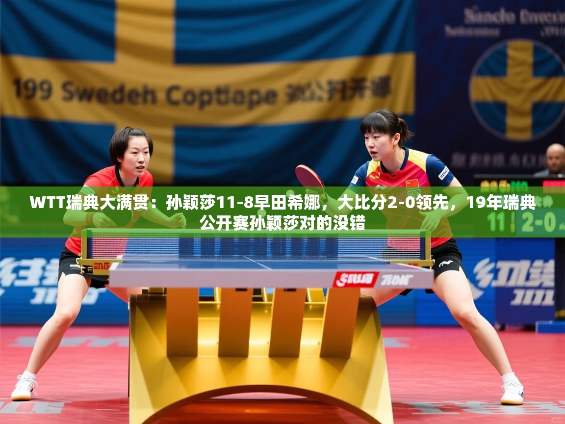 2025爱游戏体育WTT瑞典大满贯:孙颖莎11-8早田希娜,大比分2-0领先,19年瑞典公开赛孙颖莎对的没错 第1张