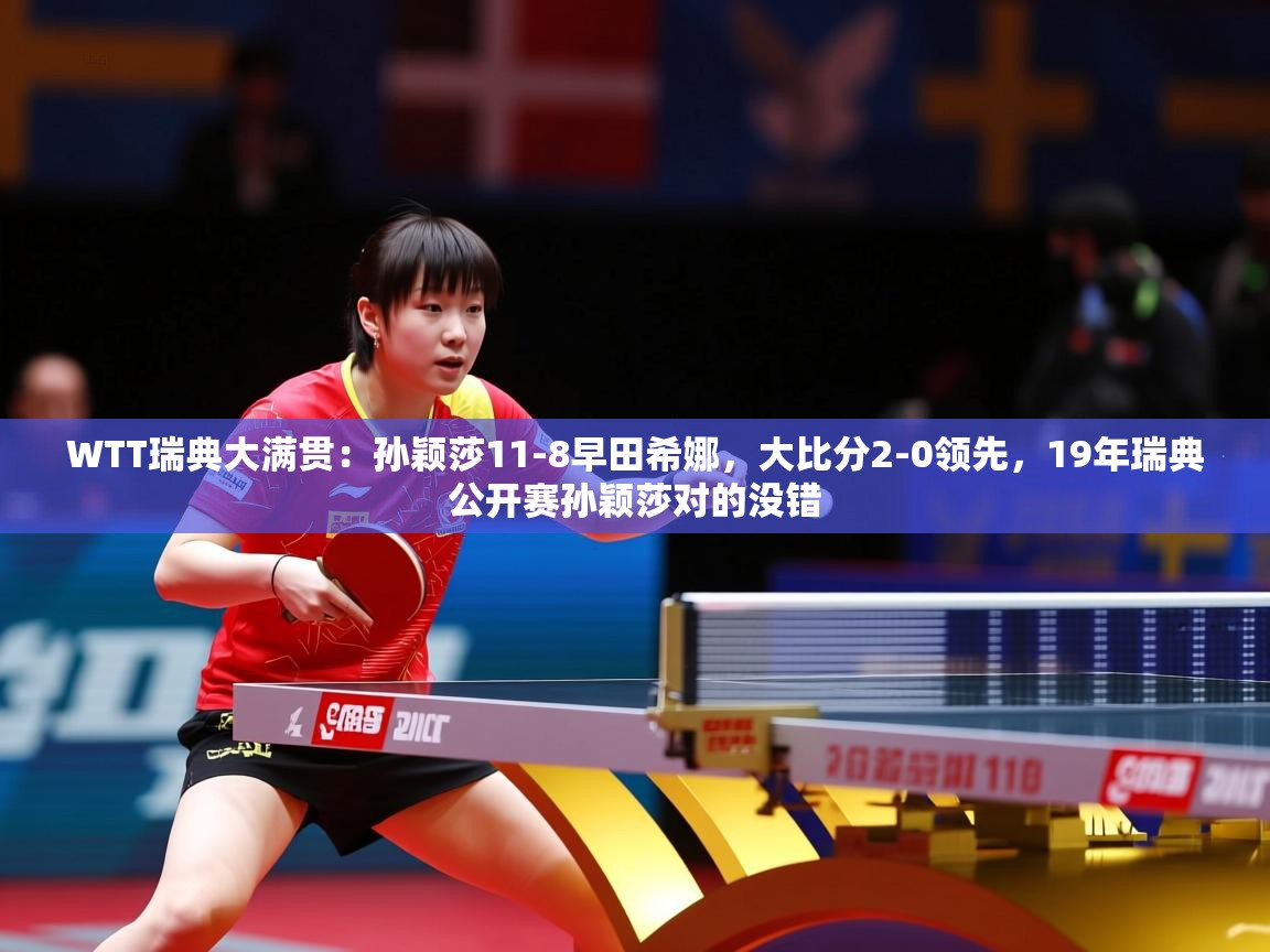 2025爱游戏体育WTT瑞典大满贯:孙颖莎11-8早田希娜,大比分2-0领先,19年瑞典公开赛孙颖莎对的没错 第2张