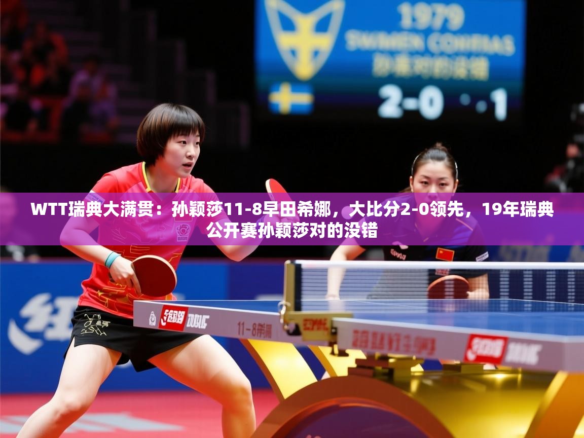 2025爱游戏体育WTT瑞典大满贯:孙颖莎11-8早田希娜,大比分2-0领先,19年瑞典公开赛孙颖莎对的没错 第3张
