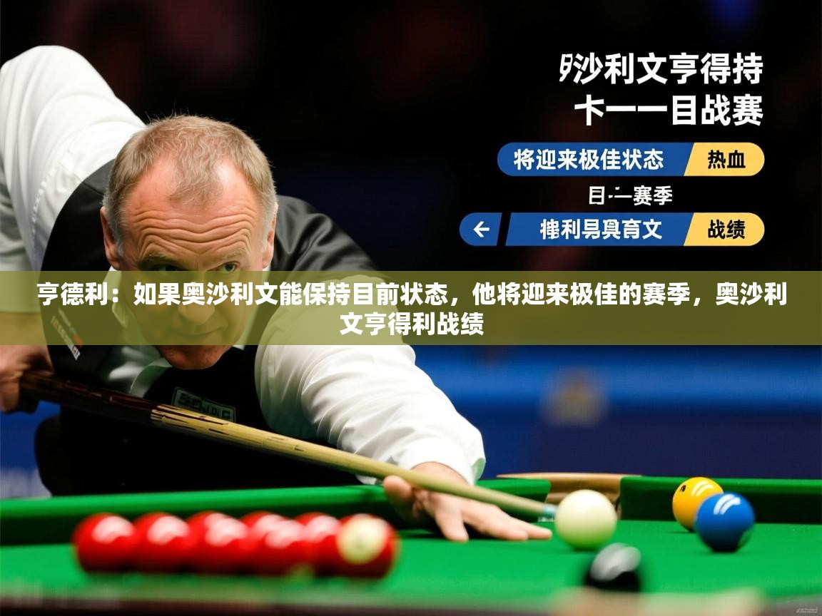 2025爱游戏真人体育娱乐亨德利：如果奥沙利文能保持目前状态，他将迎来极佳的赛季，奥沙利文亨得利战绩  第3张