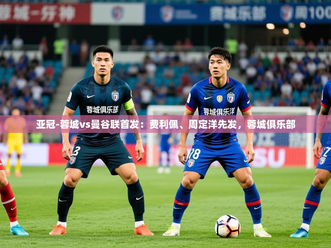 2025爱游戏登录器亚冠-蓉城vs曼谷联首发:费利佩、周定洋先发,蓉城俱乐部 第3张