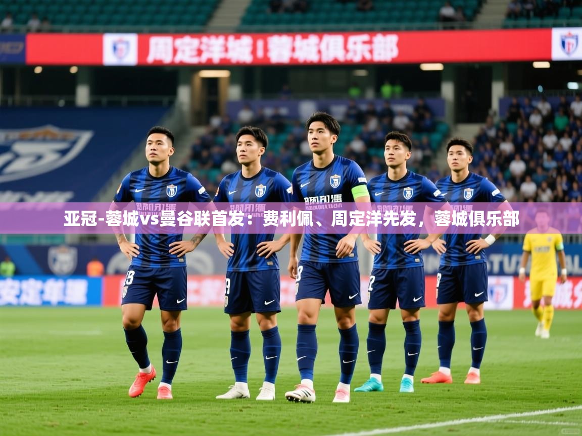 2025爱游戏登录器亚冠-蓉城vs曼谷联首发:费利佩、周定洋先发,蓉城俱乐部 第4张