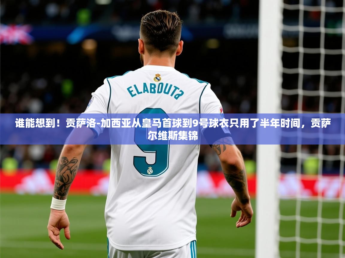 2025爱游戏入口官网谁能想到!贡萨洛-加西亚从皇马首球到9号球衣只用了半年时间,贡萨尔维斯集锦 第3张